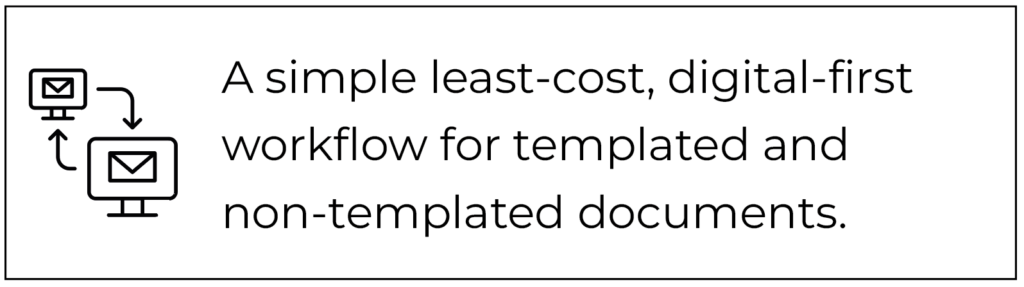 A simple least-cost, digital-first workflow for templated and non-templated documents.